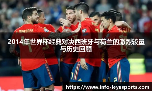2014年世界杯经典对决西班牙与荷兰的激烈较量与历史回顾