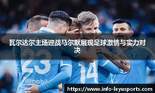 瓦尔达尔主场迎战马尔默展现足球激情与实力对决